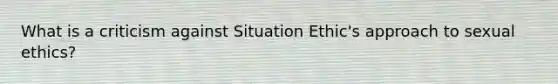 What is a criticism against Situation Ethic's approach to sexual ethics?