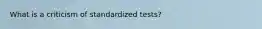 What is a criticism of standardized tests?