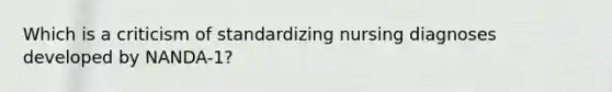 Which is a criticism of standardizing nursing diagnoses developed by NANDA-1?