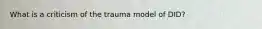 What is a criticism of the trauma model of DID?