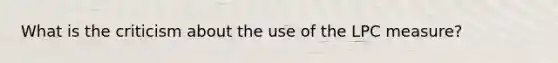 What is the criticism about the use of the LPC measure?