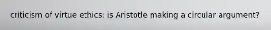 criticism of virtue ethics: is Aristotle making a circular argument?