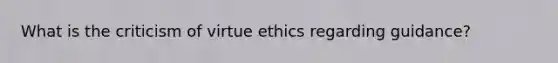 What is the criticism of virtue ethics regarding guidance?