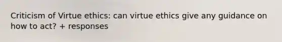 Criticism of Virtue ethics: can virtue ethics give any guidance on how to act? + responses