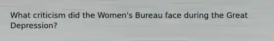 What criticism did the Women's Bureau face during the Great Depression?