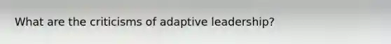 What are the criticisms of adaptive leadership?