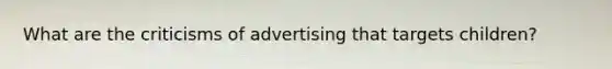 What are the criticisms of advertising that targets children?