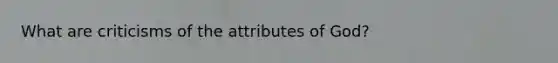 What are criticisms of the attributes of God?