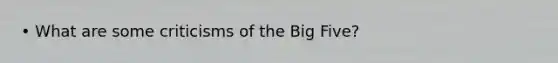 • What are some criticisms of the Big Five?