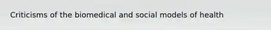 Criticisms of the biomedical and social models of health