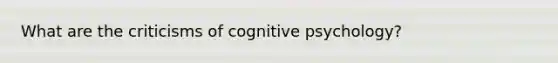 What are the criticisms of cognitive psychology?