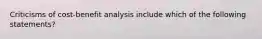 Criticisms of cost-benefit analysis include which of the following statements?