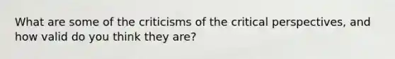 What are some of the criticisms of the critical perspectives, and how valid do you think they are?