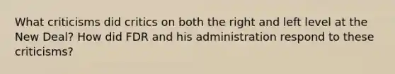 What criticisms did critics on both the right and left level at the New Deal? How did FDR and his administration respond to these criticisms?