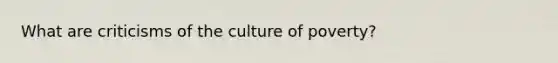 What are criticisms of the culture of poverty?