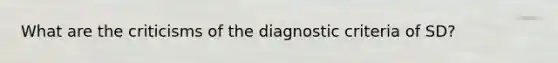 What are the criticisms of the diagnostic criteria of SD?