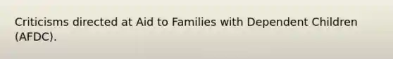 Criticisms directed at Aid to Families with Dependent Children (AFDC).