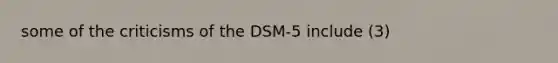 some of the criticisms of the DSM-5 include (3)