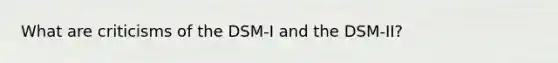 What are criticisms of the DSM-I and the DSM-II?