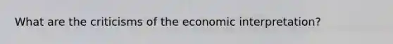 What are the criticisms of the economic interpretation?