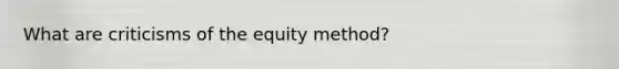 What are criticisms of the equity method?