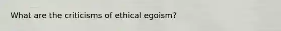 What are the criticisms of ethical egoism?