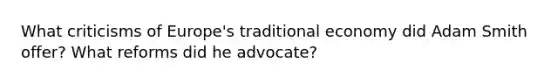 What criticisms of Europe's traditional economy did Adam Smith offer? What reforms did he advocate?