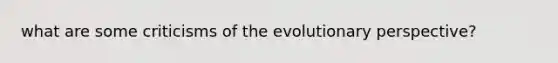 what are some criticisms of the evolutionary perspective?