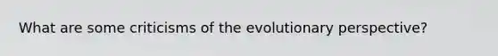 What are some criticisms of the evolutionary perspective?