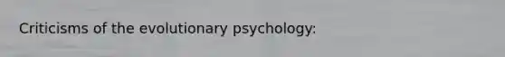 Criticisms of the evolutionary psychology: