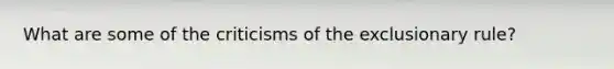 What are some of the criticisms of the exclusionary rule?
