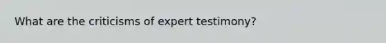 What are the criticisms of expert testimony?