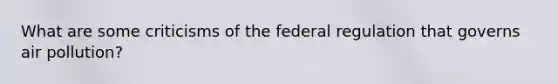 What are some criticisms of the federal regulation that governs air pollution?