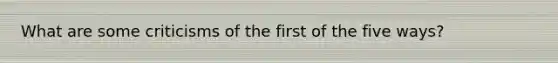 What are some criticisms of the first of the five ways?