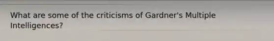 What are some of the criticisms of Gardner's Multiple Intelligences?