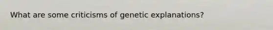 What are some criticisms of genetic explanations?