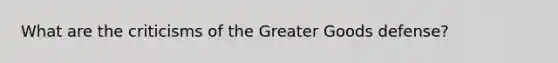 What are the criticisms of the Greater Goods defense?