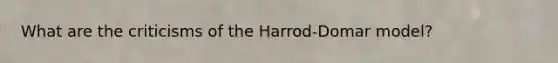 What are the criticisms of the Harrod-Domar model?