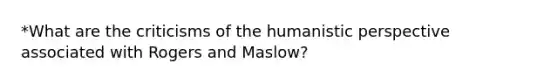 *What are the criticisms of the humanistic perspective associated with Rogers and Maslow?