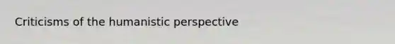 Criticisms of <a href='https://www.questionai.com/knowledge/kNAG4TyLwO-the-humanistic-perspective' class='anchor-knowledge'>the humanistic perspective</a>