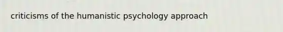 criticisms of the <a href='https://www.questionai.com/knowledge/ktdDEWf6ju-humanistic-psychology' class='anchor-knowledge'>humanistic psychology</a> approach