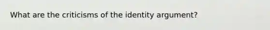 What are the criticisms of the identity argument?