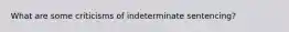 What are some criticisms of indeterminate sentencing?