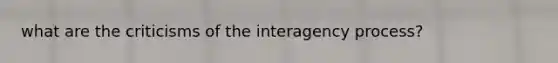 what are the criticisms of the interagency process?
