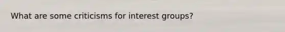 What are some criticisms for interest groups?