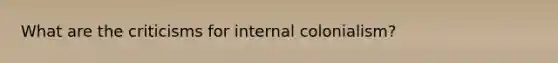 What are the criticisms for internal colonialism?