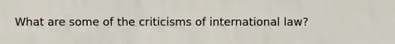 What are some of the criticisms of international law?