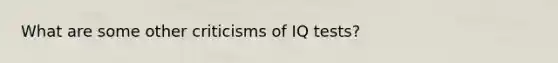 What are some other criticisms of IQ tests?