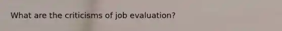 What are the criticisms of job evaluation?