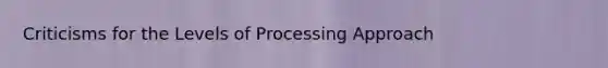 Criticisms for the Levels of Processing Approach